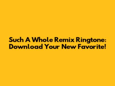 Such A Whole Remix Ringtone: Download Your New Favorite!