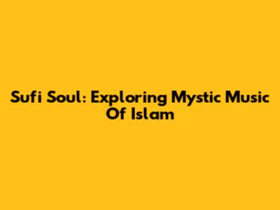 Sufi Soul: Exploring Mystic Music Of Islam