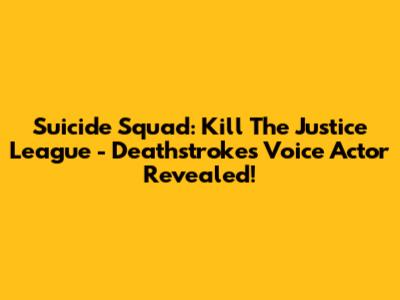 Suicide Squad: Kill The Justice League - Deathstroke's Voice Actor Revealed!
