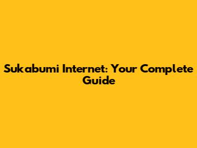 Sukabumi Internet: Your Complete Guide