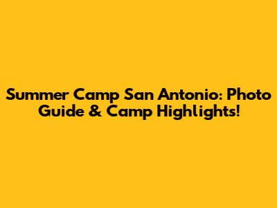 Summer Camp San Antonio: Photo Guide & Camp Highlights!