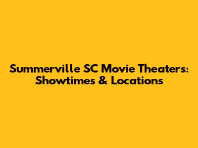 Summerville SC Movie Theaters: Showtimes & Locations