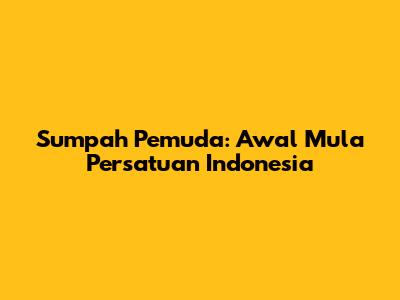 Sumpah Pemuda: Awal Mula Persatuan Indonesia