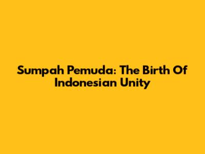 Sumpah Pemuda: The Birth Of Indonesian Unity