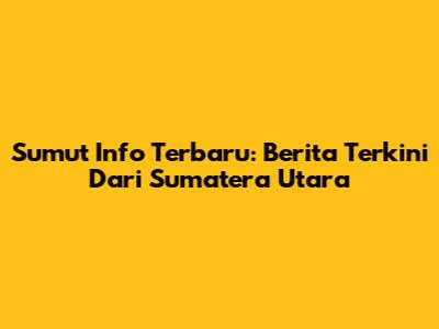 Sumut Info Terbaru: Berita Terkini Dari Sumatera Utara
