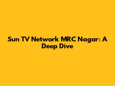 Sun TV Network MRC Nagar: A Deep Dive