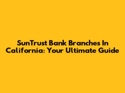 SunTrust Bank Branches In California: Your Ultimate Guide