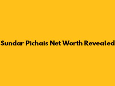 Sundar Pichai's Net Worth Revealed