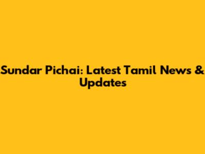 Sundar Pichai: Latest Tamil News & Updates