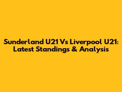 Sunderland U21 Vs Liverpool U21: Latest Standings & Analysis