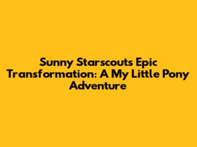 Sunny Starscout's Epic Transformation: A My Little Pony Adventure