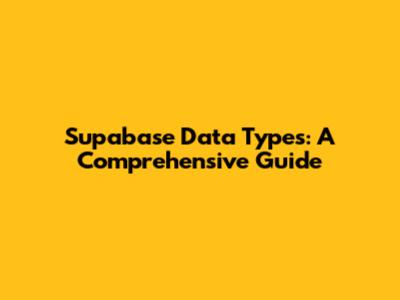 Supabase Data Types: A Comprehensive Guide