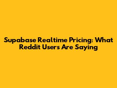 Supabase Realtime Pricing: What Reddit Users Are Saying