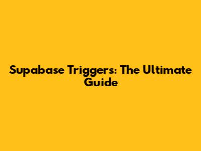 Supabase Triggers: The Ultimate Guide