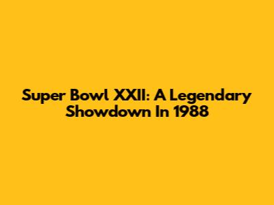 Super Bowl XXII: A Legendary Showdown In 1988