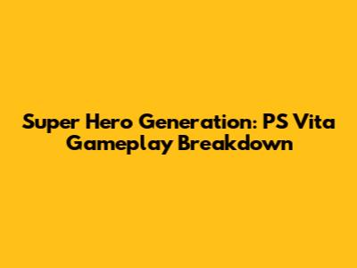 Super Hero Generation: PS Vita Gameplay Breakdown