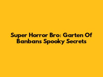 Super Horror Bro: Garten Of Banban's Spooky Secrets
