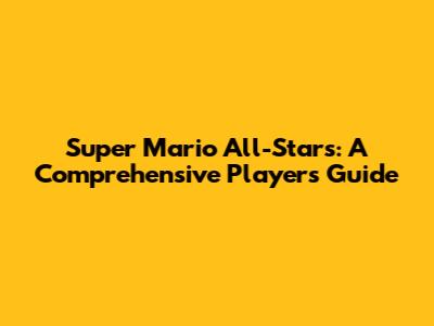 Super Mario All-Stars: A Comprehensive Player's Guide