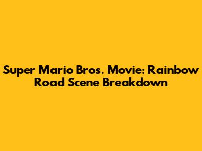 Super Mario Bros. Movie: Rainbow Road Scene Breakdown