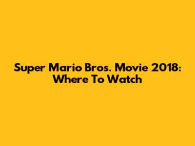 Super Mario Bros. Movie 2018: Where To Watch