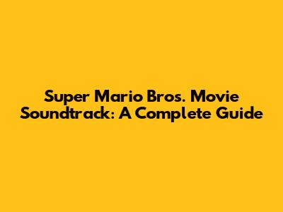 Super Mario Bros. Movie Soundtrack: A Complete Guide