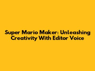 Super Mario Maker: Unleashing Creativity With Editor Voice