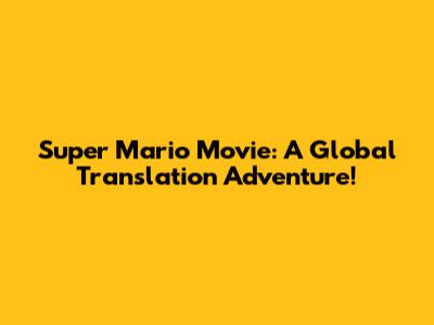 Super Mario Movie: A Global Translation Adventure!
