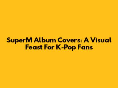 SuperM Album Covers: A Visual Feast For K-Pop Fans
