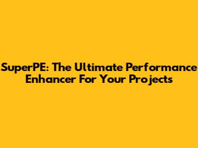 SuperPE: The Ultimate Performance Enhancer For Your Projects