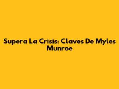 Supera La Crisis: Claves De Myles Munroe
