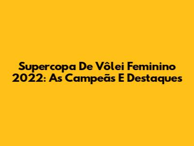 Supercopa De Vôlei Feminino 2022: As Campeãs E Destaques