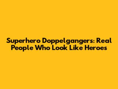 Superhero Doppelgangers: Real People Who Look Like Heroes