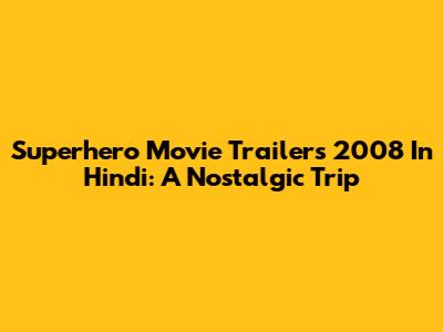 Superhero Movie Trailers 2008 In Hindi: A Nostalgic Trip