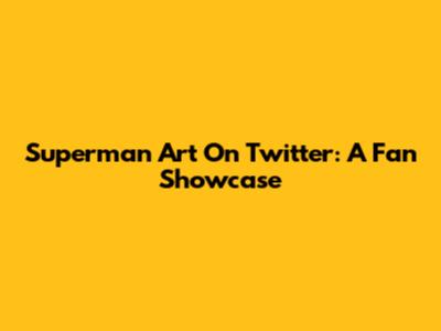 Superman Art On Twitter: A Fan Showcase