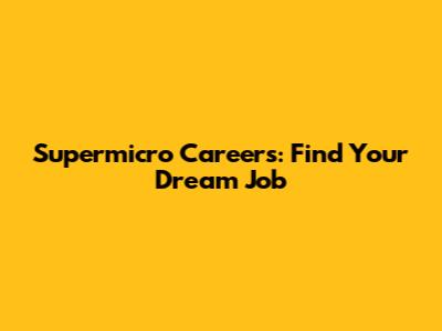 Supermicro Careers: Find Your Dream Job