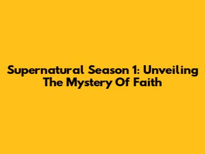 Supernatural Season 1: Unveiling The Mystery Of Faith