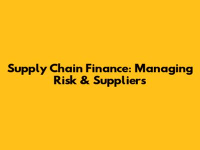 Supply Chain Finance: Managing Risk & Suppliers