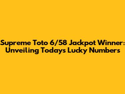 Supreme Toto 6/58 Jackpot Winner: Unveiling Today's Lucky Numbers