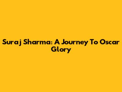 Suraj Sharma: A Journey To Oscar Glory
