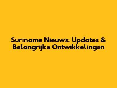 Suriname Nieuws: Updates & Belangrijke Ontwikkelingen