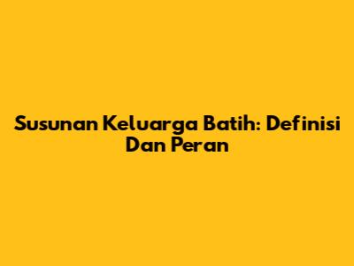 Susunan Keluarga Batih: Definisi Dan Peran