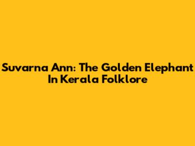 Suvarna Ann: The Golden Elephant In Kerala Folklore