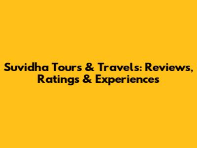 Suvidha Tours & Travels: Reviews, Ratings & Experiences