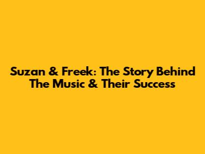 Suzan & Freek: The Story Behind The Music & Their Success