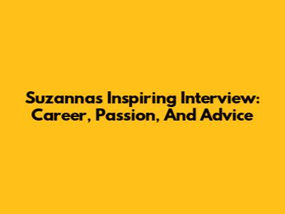 Suzanna's Inspiring Interview: Career, Passion, And Advice