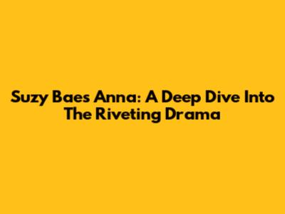Suzy Bae's Anna: A Deep Dive Into The Riveting Drama