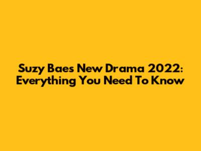 Suzy Bae's New Drama 2022: Everything You Need To Know