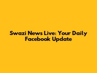 Swazi News Live: Your Daily Facebook Update