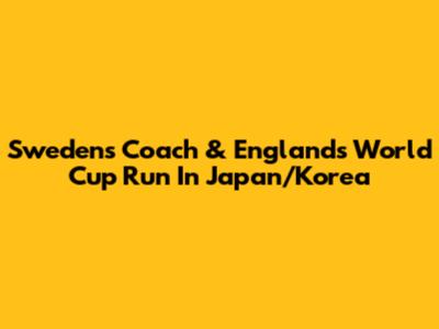 Sweden's Coach & England's World Cup Run In Japan/Korea