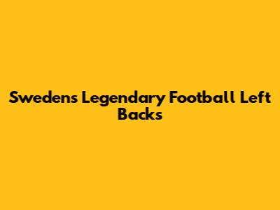 Sweden's Legendary Football Left Backs